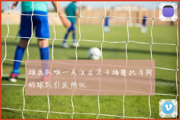 雄鹿队唯一关注后卫卡梅隆托马斯的球队引发热议