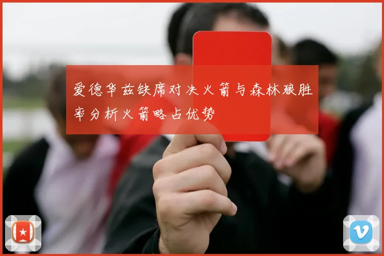 爱德华兹缺席对决火箭与森林狼胜率分析火箭略占优势