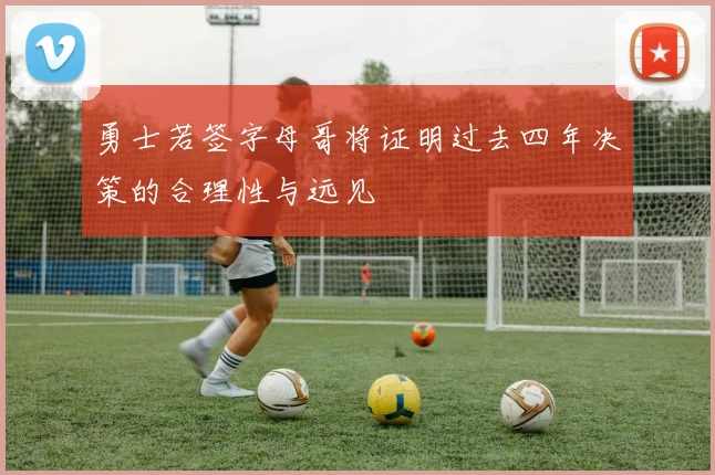 勇士若签字母哥将证明过去四年决策的合理性与远见