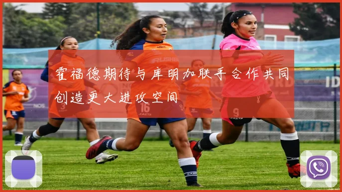 霍福德期待与库明加联手合作共同创造更大进攻空间