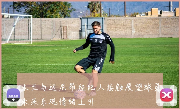 米兰与迈尼昂经纪人接触展望球员未来乐观情绪上升