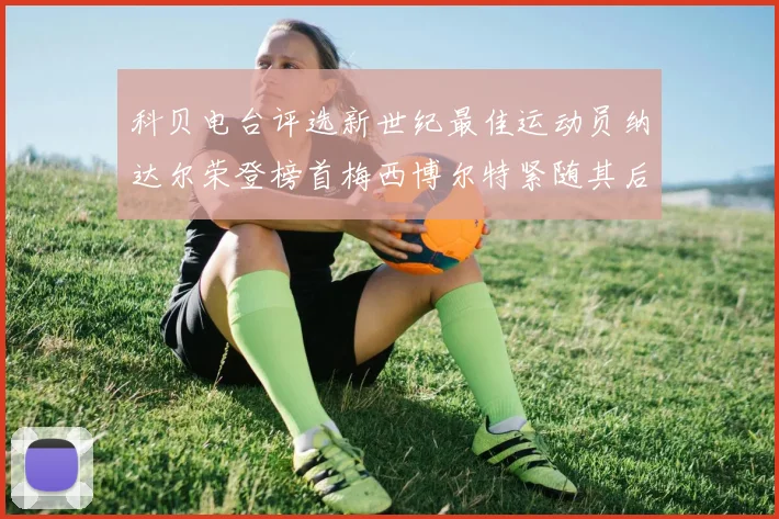 科贝电台评选新世纪最佳运动员纳达尔荣登榜首梅西博尔特紧随其后