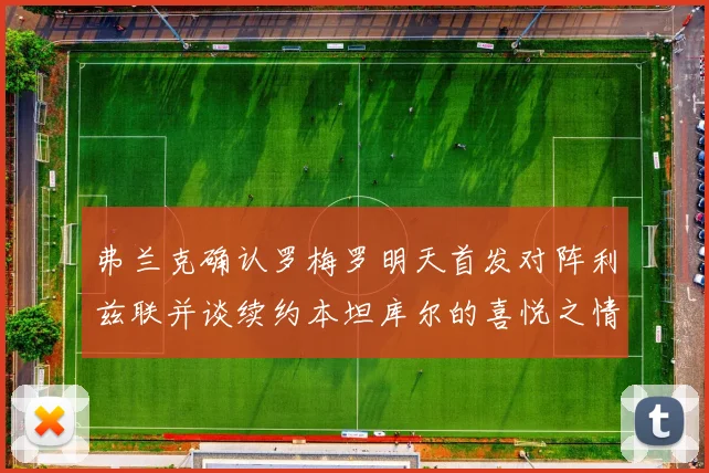 弗兰克确认罗梅罗明天首发对阵利兹联并谈续约本坦库尔的喜悦之情