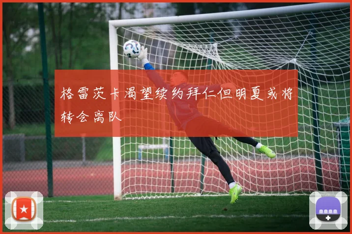 格雷茨卡渴望续约拜仁但明夏或将转会离队