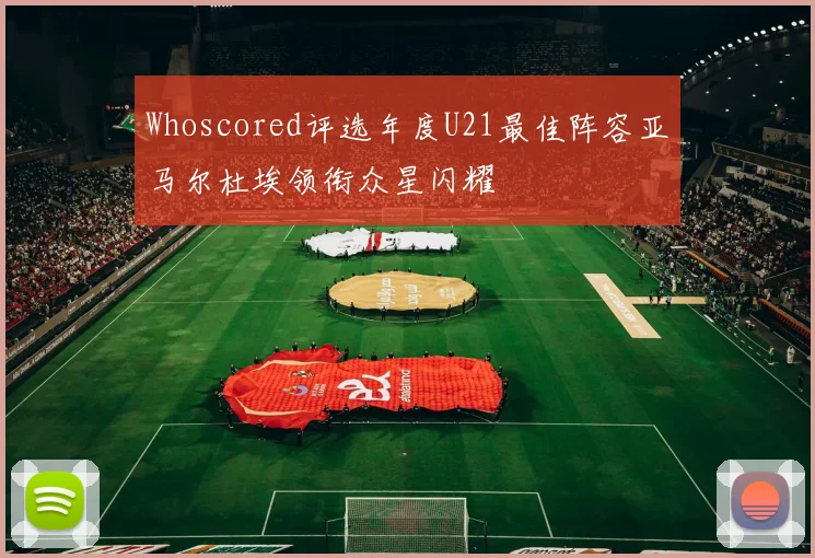 Whoscored评选年度U21最佳阵容亚马尔杜埃领衔众星闪耀