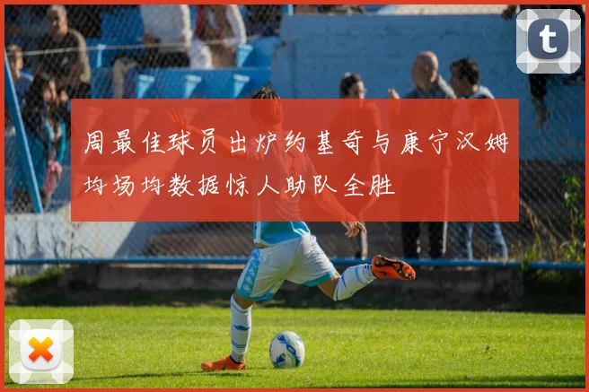 周最佳球员出炉约基奇与康宁汉姆均场均数据惊人助队全胜