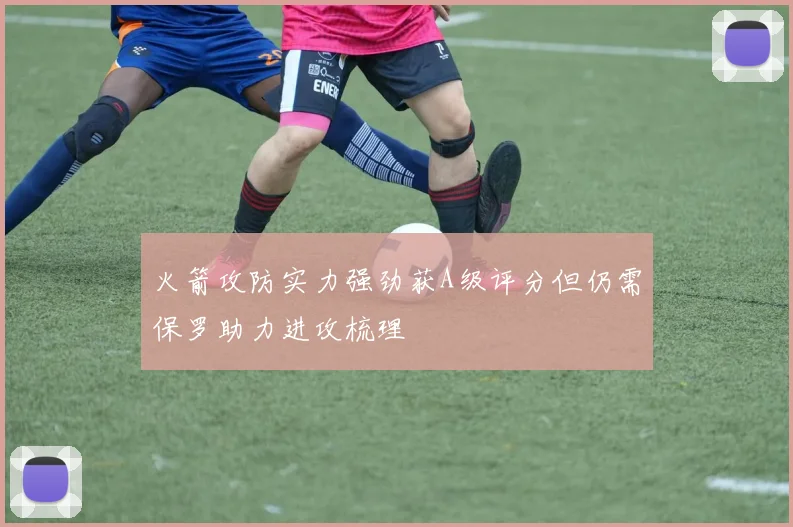 火箭攻防实力强劲获A级评分但仍需保罗助力进攻梳理