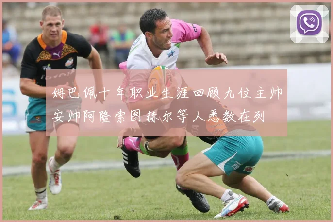 姆巴佩十年职业生涯回顾九位主帅安帅阿隆索图赫尔等人悉数在列