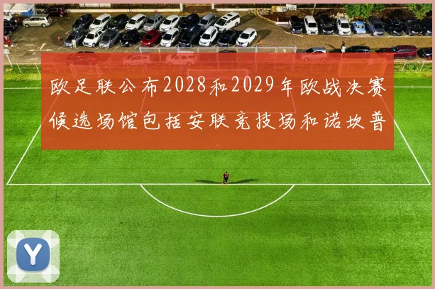 欧足联公布2028和2029年欧战决赛候选场馆包括安联竞技场和诺坎普