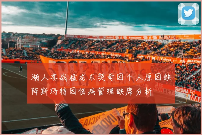 湖人客战猛龙东契奇因个人原因缺阵斯玛特因伤病管理缺席分析