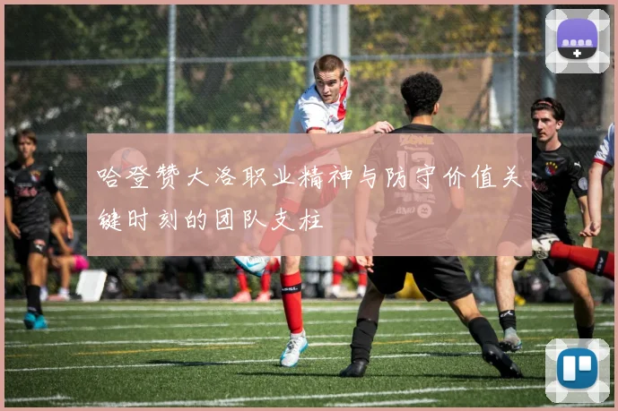 哈登赞大洛职业精神与防守价值关键时刻的团队支柱