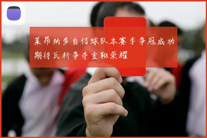 莱昂纳多自信球队本赛季争冠成功期待瓦科争夺金靴荣耀