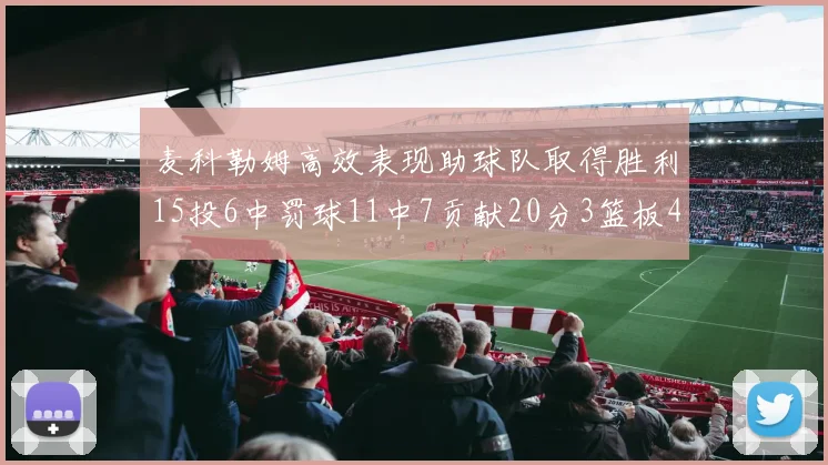 麦科勒姆高效表现助球队取得胜利15投6中罚球11中7贡献20分3篮板4助攻