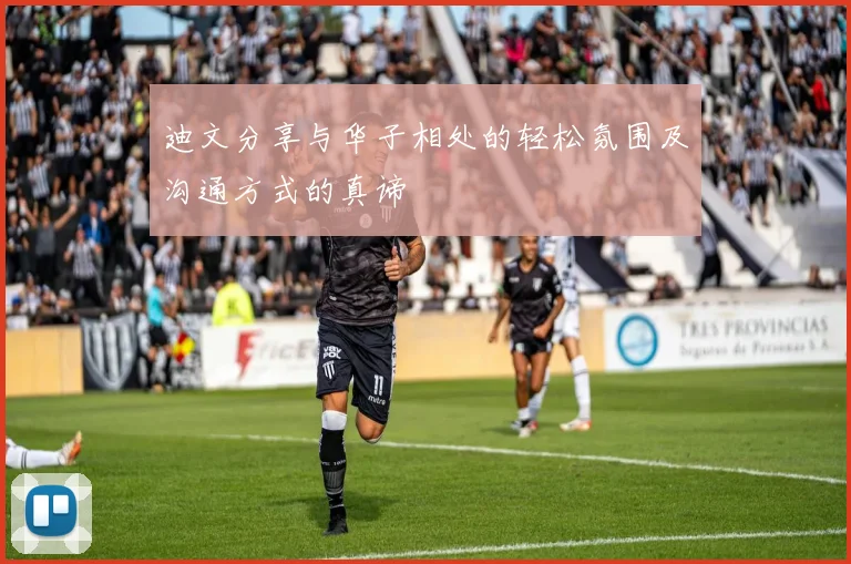 迪文分享与华子相处的轻松氛围及沟通方式的真谛